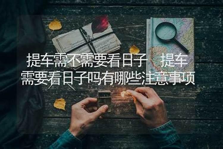 提车需要看日子吗 买新车忌讳什么人坐？