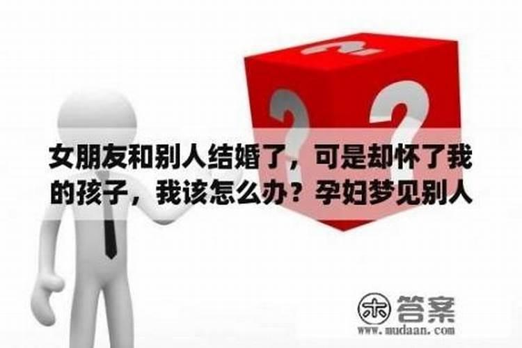 梦见我女朋友怀上了别人的孩子的预兆