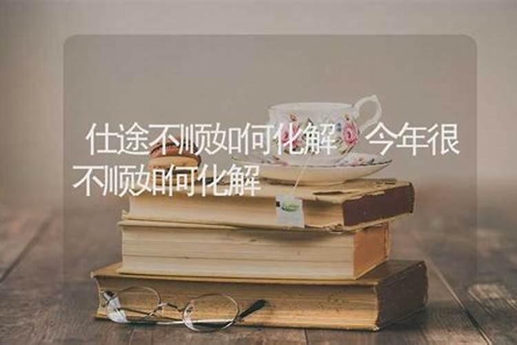 今年不顺怎么化解如何化解不顺