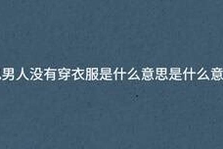 梦见男人没有穿衣服是什么意思