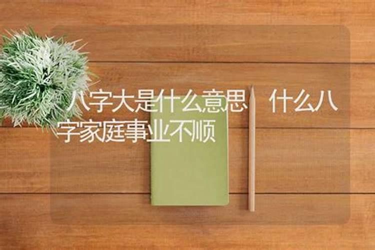 八字大是什么意思,生辰八字大是什么意思,要怎么样取名字呢