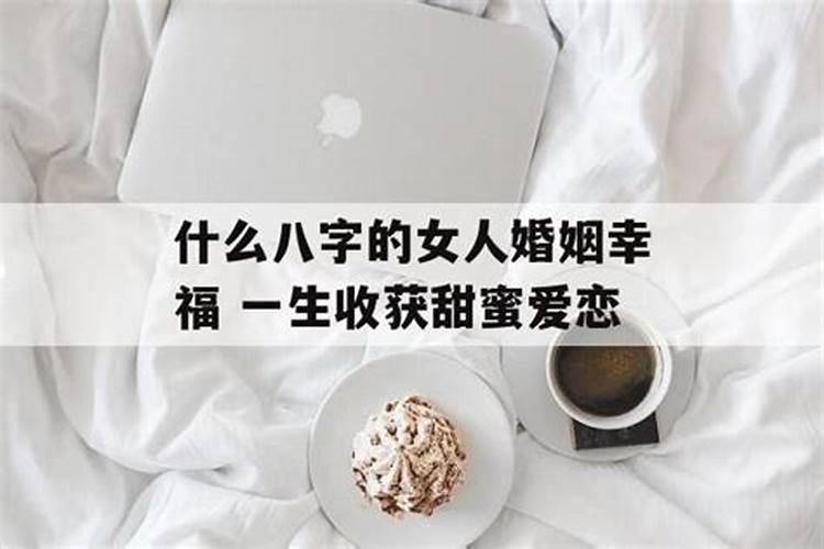 女命婚姻幸福的八字特点 什么八字女命婚姻好？