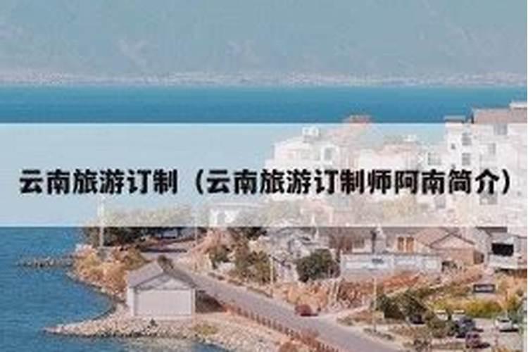 云南旅游定制师推荐，云南旅游定制行程攻略